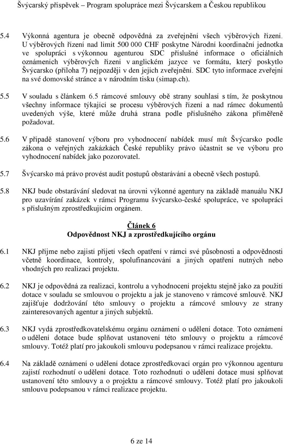 jazyce ve formátu, který poskytlo Švýcarsko (příloha 7) nejpozději v den jejich zveřejnění. SDC tyto informace zveřejní na své domovské stránce a v národním tisku (simap.ch). 5.