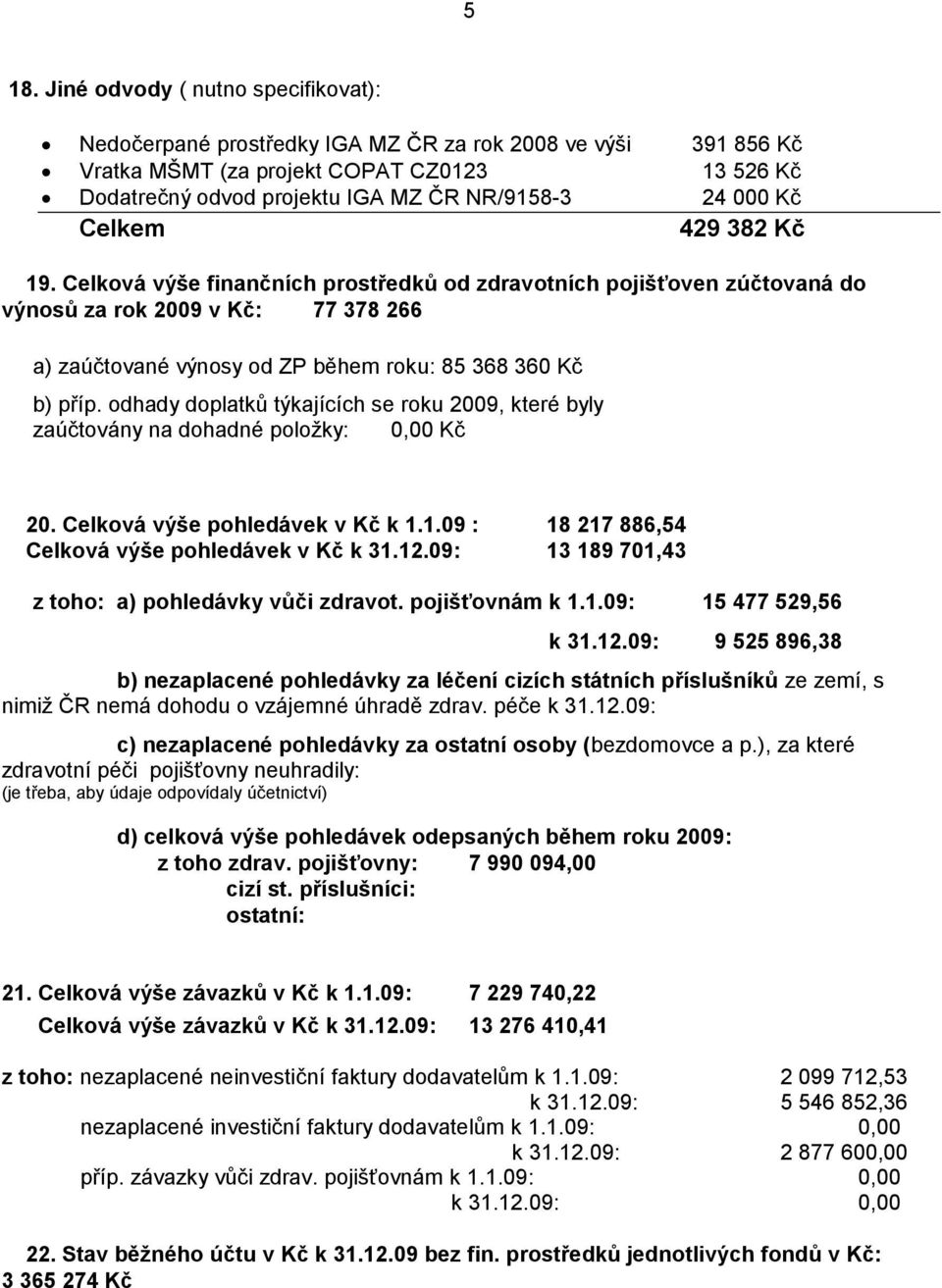 Celková výše finančních prostředků od zdravotních pojišťoven zúčtovaná do výnosů za rok 2009 v Kč: 77 378 266 a) zaúčtované výnosy od ZP během roku: 85 368 360 Kč b) příp.