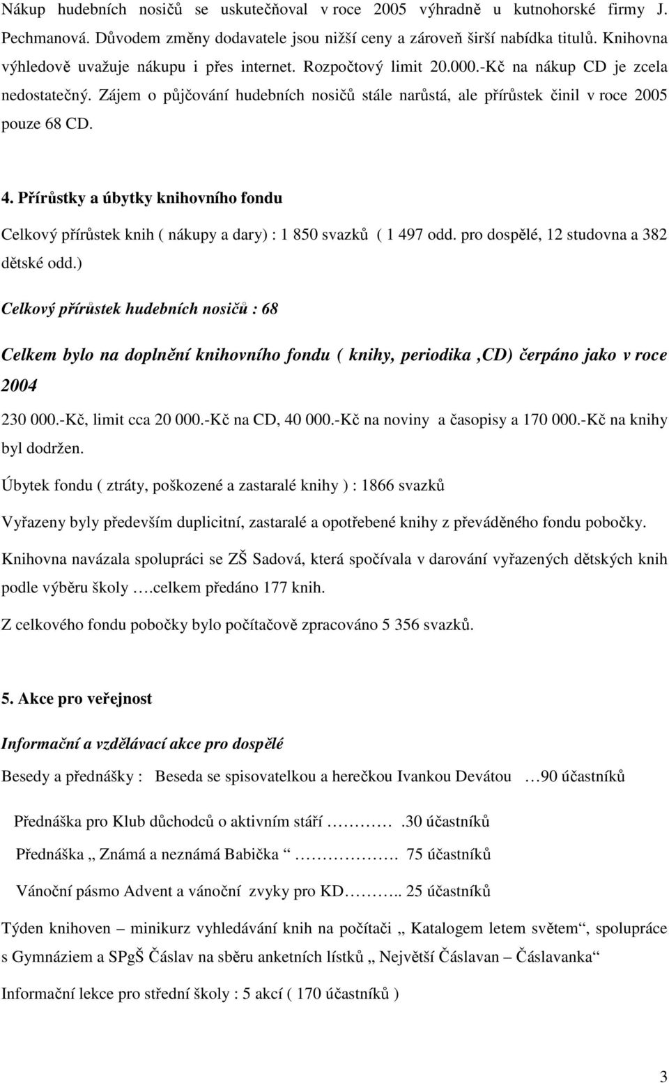 Zájem o půjčování hudebních nosičů stále narůstá, ale přírůstek činil v roce 2005 pouze 68 CD. 4.