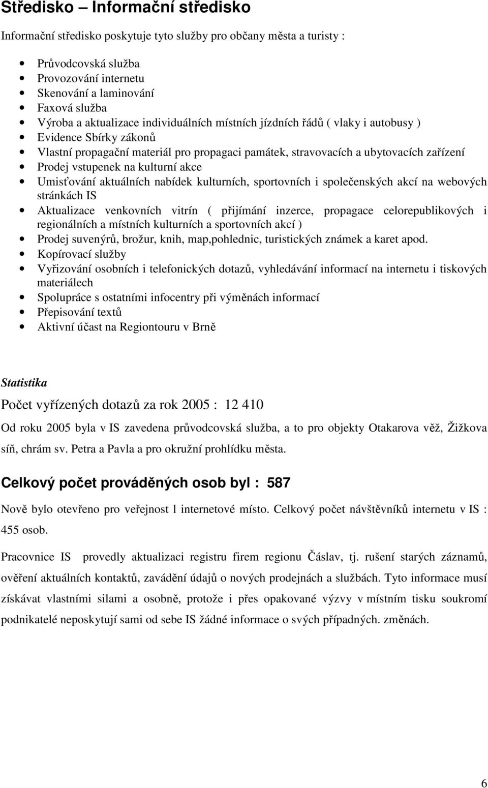 na kulturní akce Umisťování aktuálních nabídek kulturních, sportovních i společenských akcí na webových stránkách IS Aktualizace venkovních vitrín ( přijímání inzerce, propagace celorepublikových i