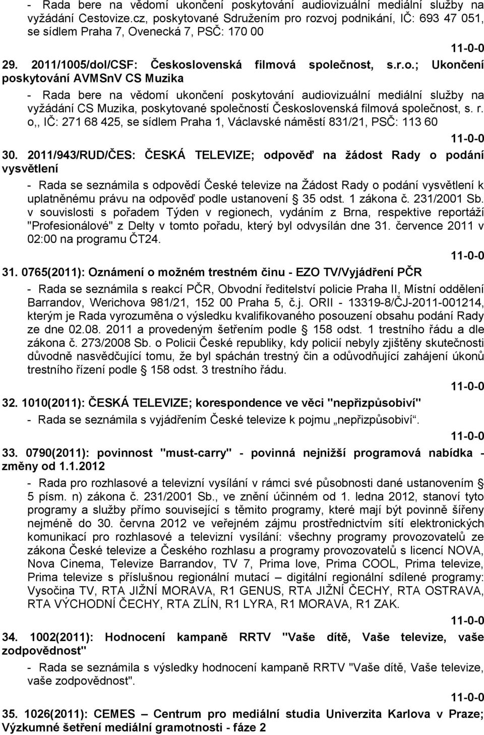 kytované Sdruţením pro rozvoj podnikání, IČ: 693 47 051, se sídlem Praha 7, Ovenecká 7, PSČ: 170 00 29. 2011/1005/dol/CSF: Československá filmová společnost, s.r.o.; Ukončení poskytování AVMSnV CS