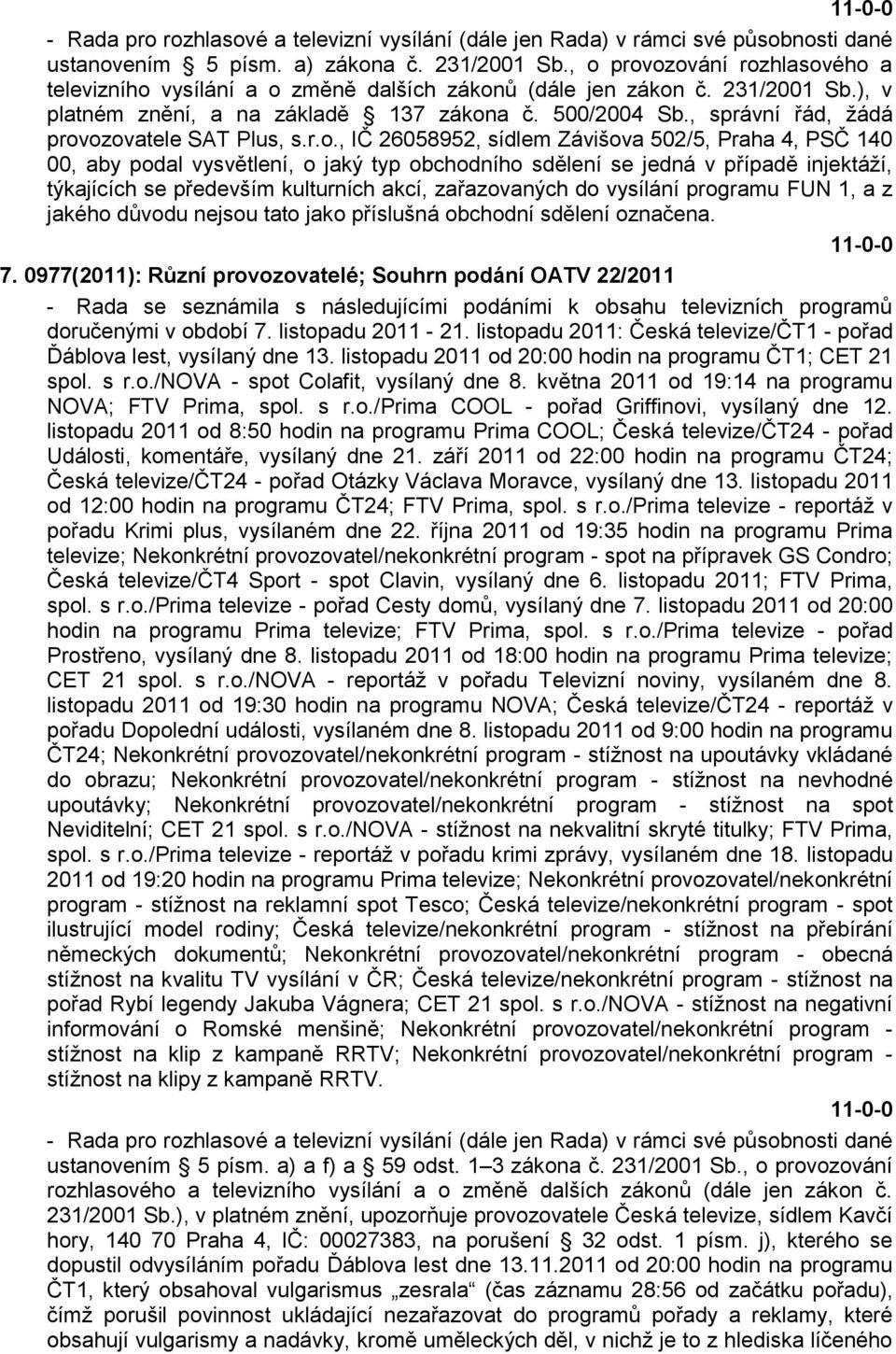ozovatele SAT Plus, s.r.o., IČ 26058952, sídlem Závišova 502/5, Praha 4, PSČ 140 00, aby podal vysvětlení, o jaký typ obchodního sdělení se jedná v případě injektáţí, týkajících se především
