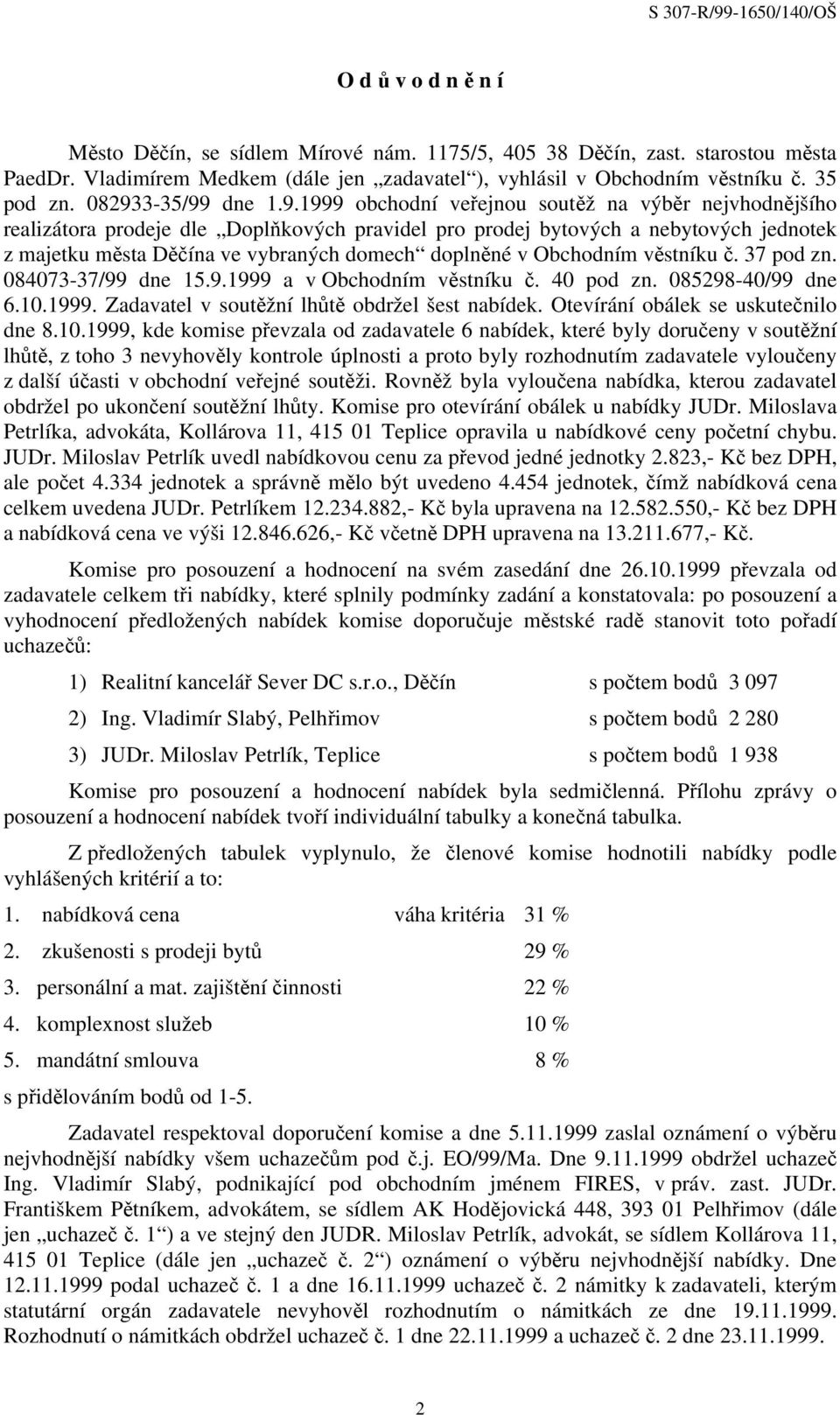 domech doplněné v Obchodním věstníku č. 37 pod zn. 084073-37/99 dne 15.9.1999 a v Obchodním věstníku č. 40 pod zn. 085298-40/99 dne 6.10.1999. Zadavatel v soutěžní lhůtě obdržel šest nabídek.