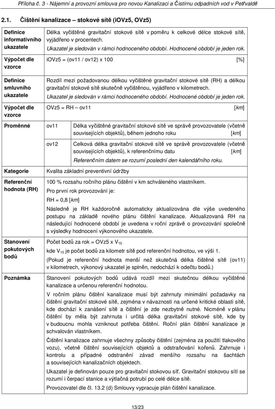 OVz5 = RH ov11 [km] Proměnné ov11 Délka vyčištěné gravitační stokové sítě ve správě provozovatele (včetně souvisejících objektů), během jednoho roku [km] ov12 Celková délka gravitační stokové sítě ve