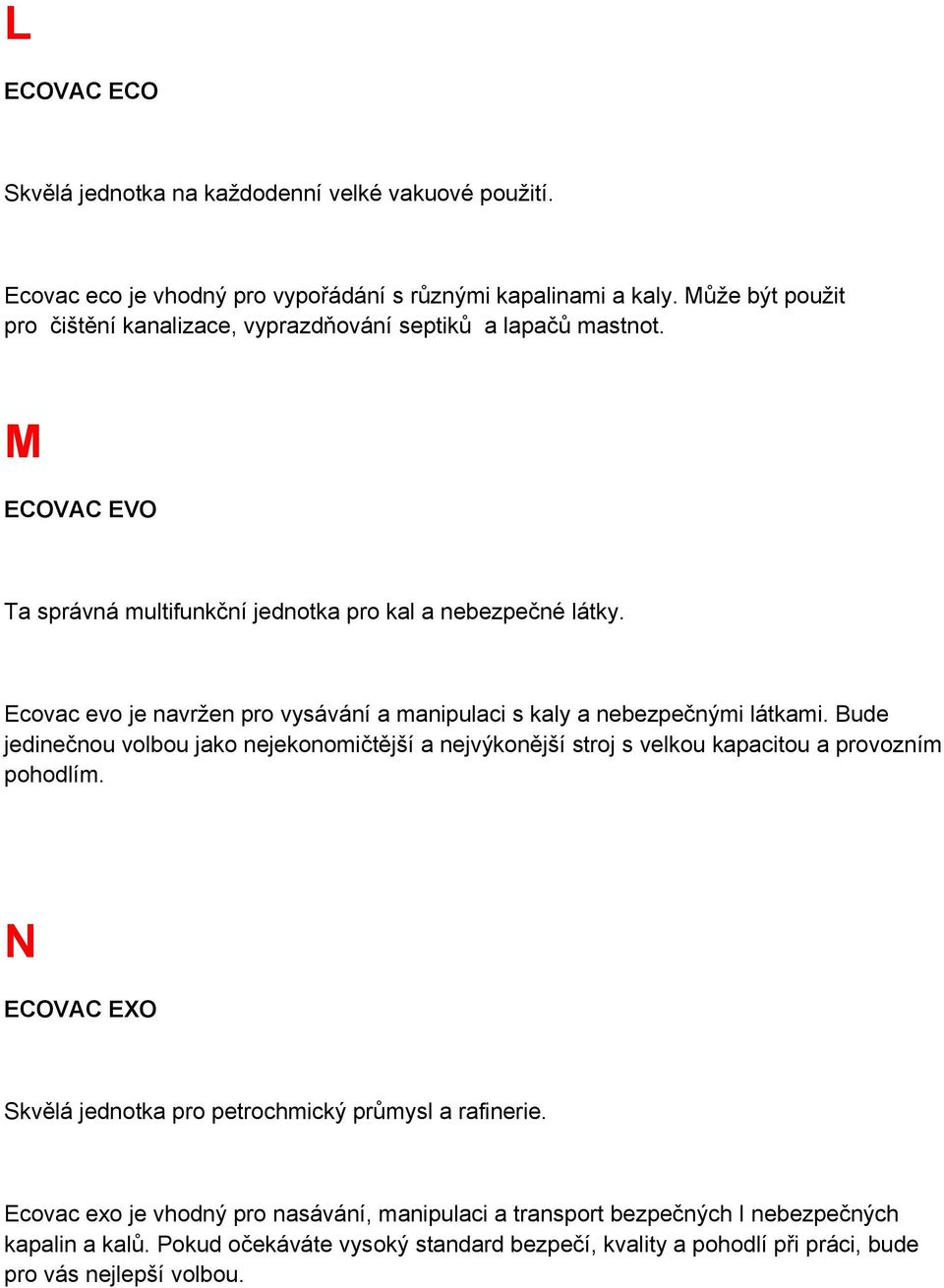 Ecovac evo je navržen pro vysávání a manipulaci s kaly a nebezpečnými látkami. Bude jedinečnou volbou jako nejekonomičtější a nejvýkonější stroj s velkou kapacitou a provozním pohodlím.