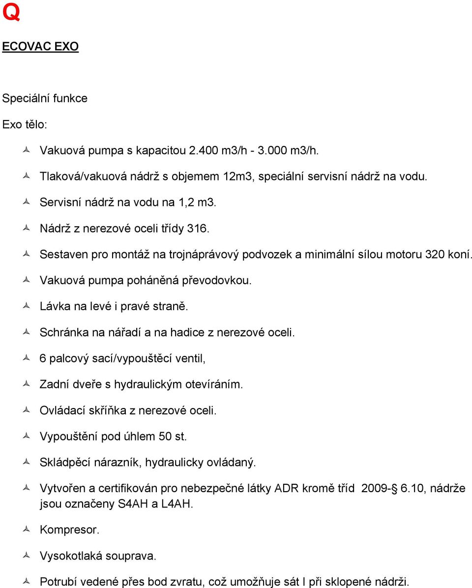 Schránka na nářadí a na hadice z nerezové oceli. 6 palcový sací/vypouštěcí ventil, Zadní dveře s hydraulickým otevíráním. Ovládací skříňka z nerezové oceli. Vypouštění pod úhlem 50 st.