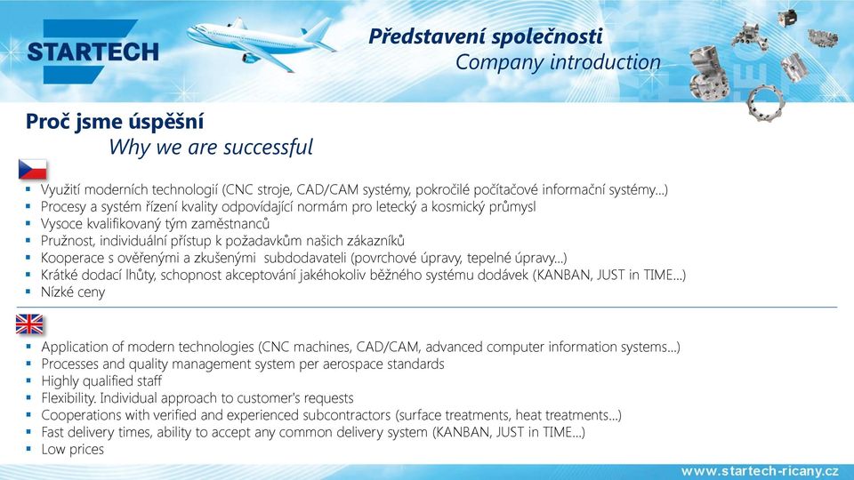 ověřenými a zkušenými subdodavateli (povrchové úpravy, tepelné úpravy...) Krátké dodací lhůty, schopnost akceptování jakéhokoliv běžného systému dodávek (KANBAN, JUST in TIME.