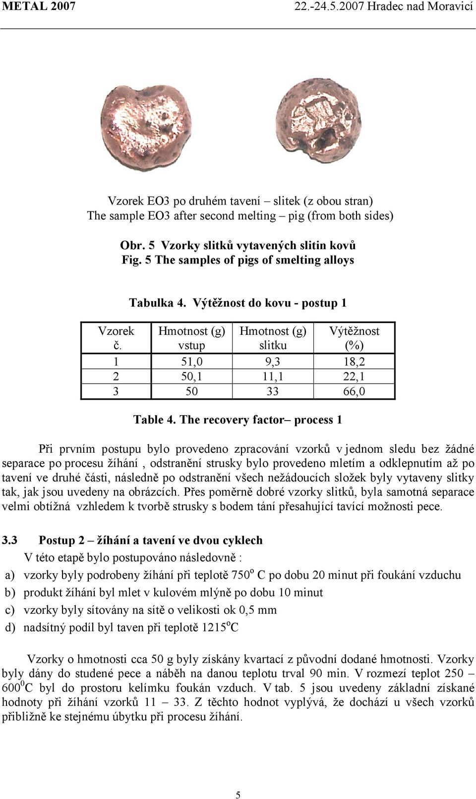 The recovery factor process 1 Výtěžnost (%) Při prvním postupu bylo provedeno zpracování vzorků v jednom sledu bez žádné separace po procesu žíhání, odstranění strusky bylo provedeno mletím a