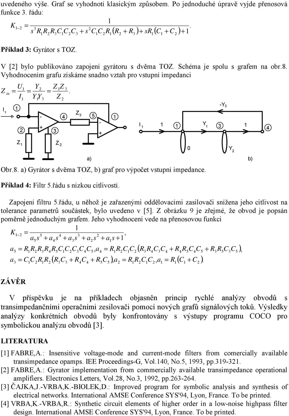 zsilovči snížen jeho itlivost n tolerne prmetrů součástek, ylo uveeno v [] orázku 9 je zřejmé, že ovo je popsán poměrně jenouhým grfem Jeho vyhonoení vee n přenosovou funki, s s s s s, ( ), ( ),, ( )