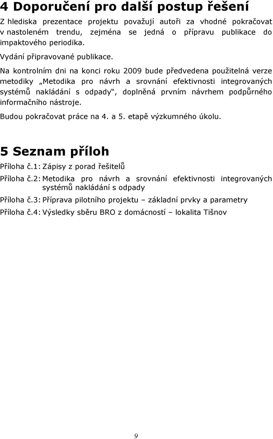 Na kontrolním dni na konci roku 2009 bude předvedena použitelná verze metodiky Metodika pro návrh a srovnání efektivnosti integrovaných systémů nakládání s odpady, doplněná prvním návrhem