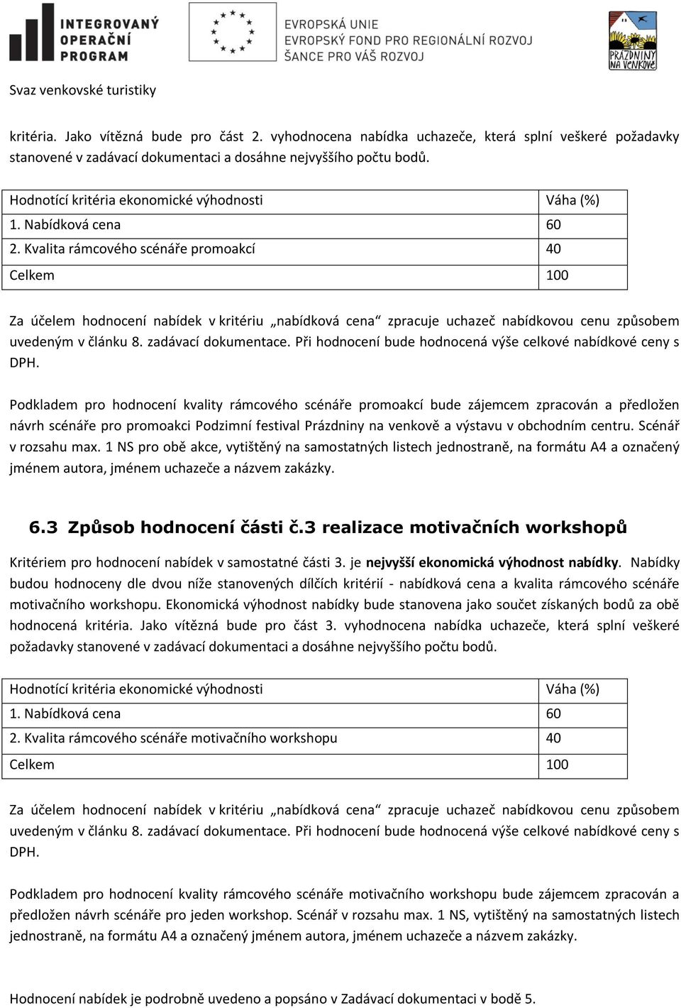 Kvalita rámcového scénáře promoakcí 40 Celkem 100 Za účelem hodnocení nabídek v kritériu nabídková cena zpracuje uchazeč nabídkovou cenu způsobem uvedeným v článku 8. zadávací dokumentace.