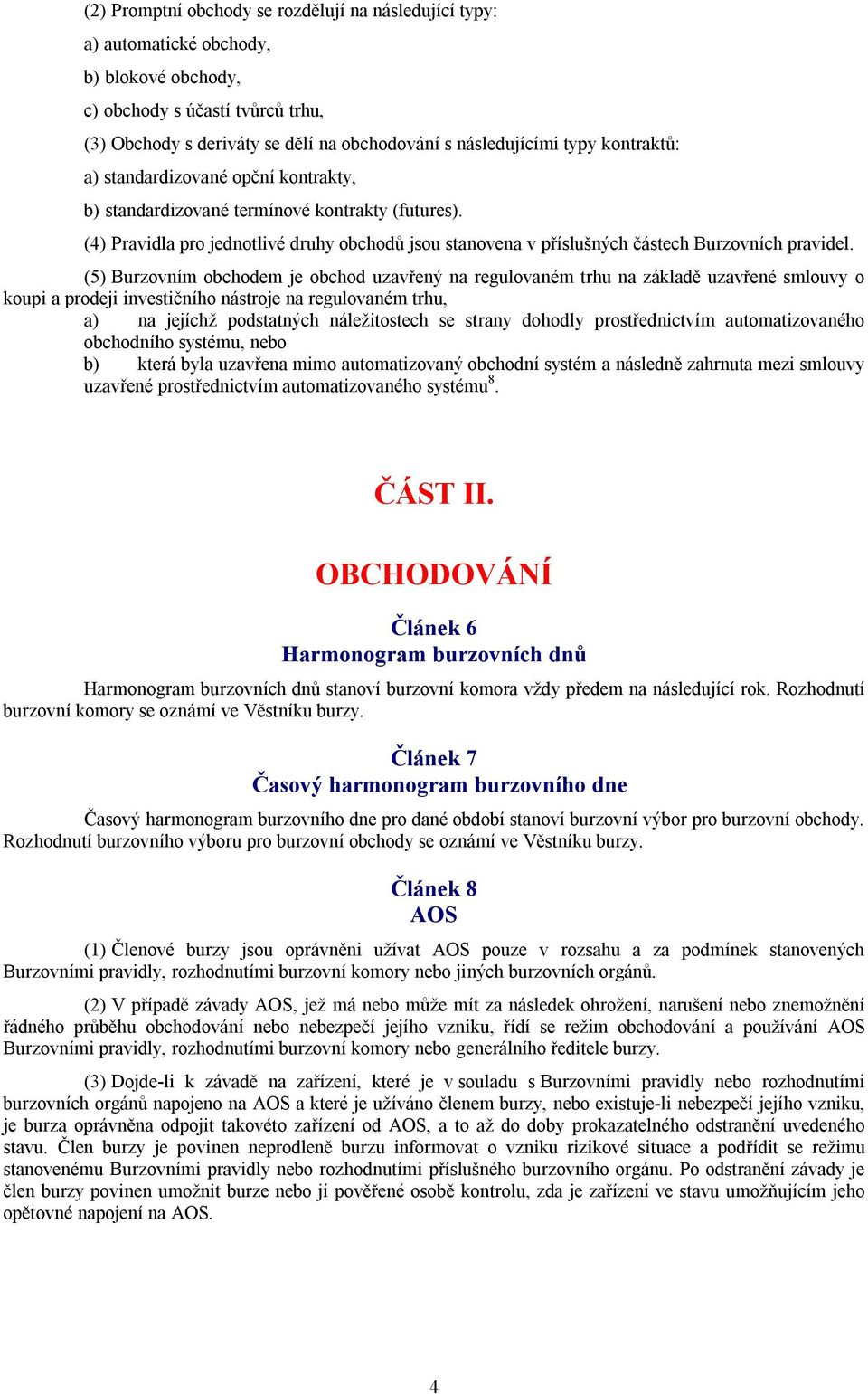 (5) Burzovním obchodem je obchod uzavřený na regulovaném trhu na základě uzavřené smlouvy o koupi a prodeji investičního nástroje na regulovaném trhu, a) na jejíchž podstatných náležitostech se