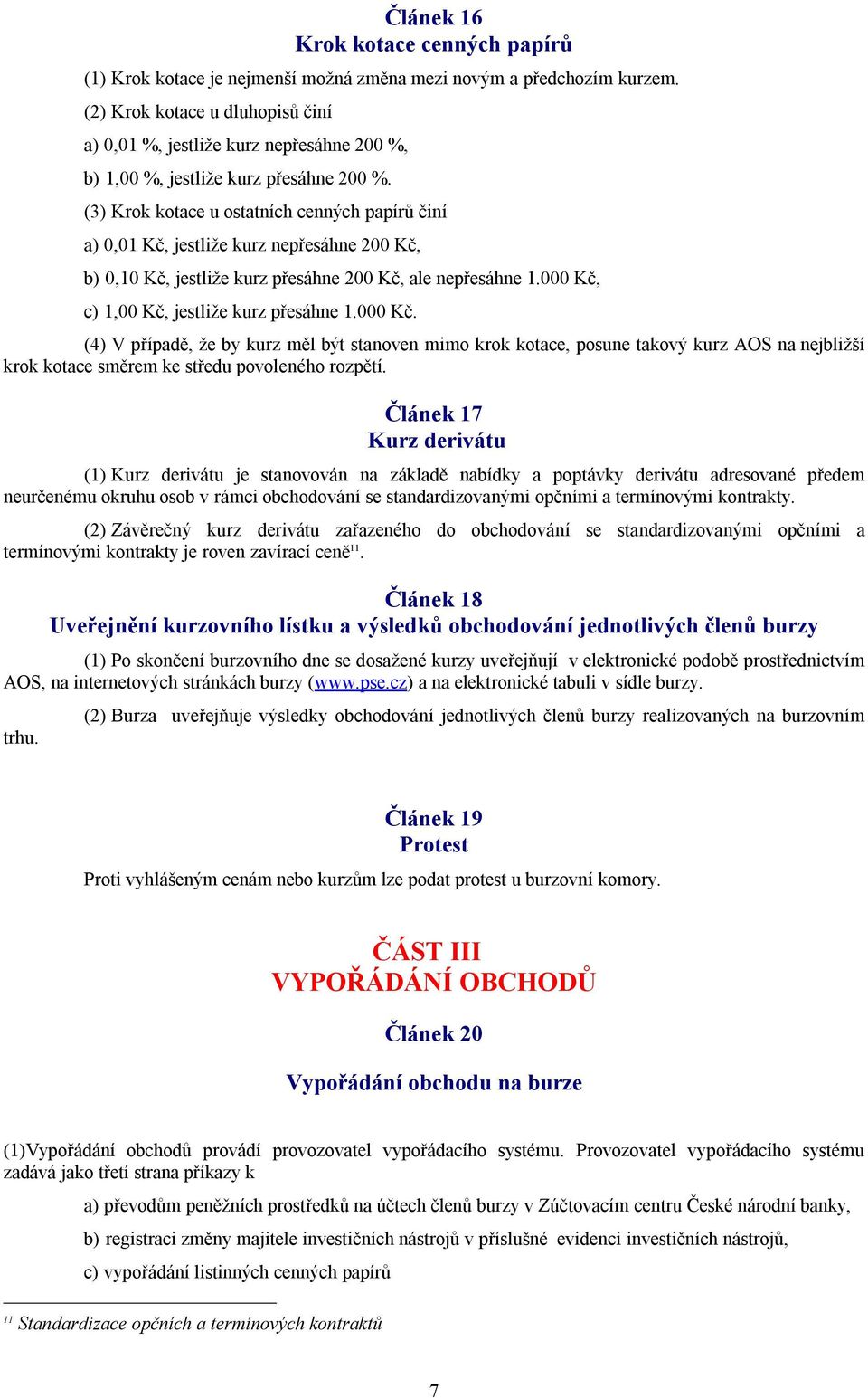 (3) Krok kotace u ostatních cenných papírů činí a) 0,01 Kč, jestliže kurz nepřesáhne 200 Kč, b) 0,10 Kč, jestliže kurz přesáhne 200 Kč, ale nepřesáhne 1.000 Kč, c) 1,00 Kč, jestliže kurz přesáhne 1.