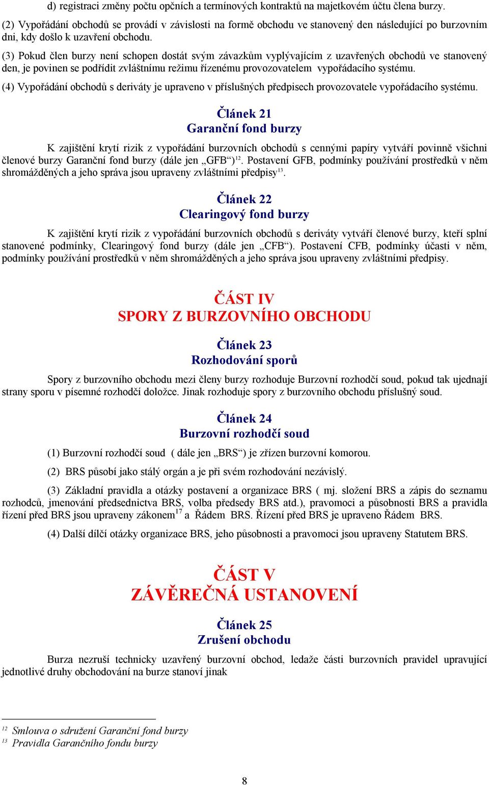 (3) Pokud člen burzy není schopen dostát svým závazkům vyplývajícím z uzavřených obchodů ve stanovený den, je povinen se podřídit zvláštnímu režimu řízenému provozovatelem vypořádacího systému.