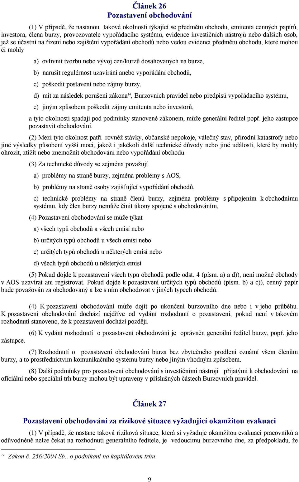 cen/kurzů dosahovaných na burze, b) narušit regulérnost uzavírání anebo vypořádání obchodů, c) poškodit postavení nebo zájmy burzy, d) mít za následek porušení zákona 14, Burzovních pravidel nebo