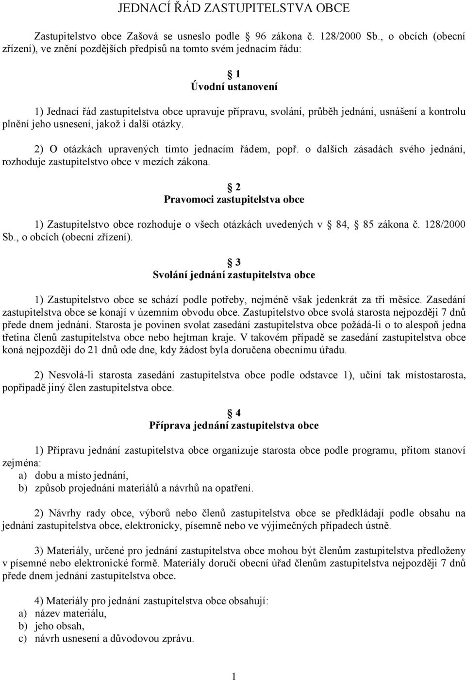 kontrolu plnění jeho usnesení, jakož i další otázky. 2) O otázkách upravených tímto jednacím řádem, popř. o dalších zásadách svého jednání, rozhoduje zastupitelstvo obce v mezích zákona.