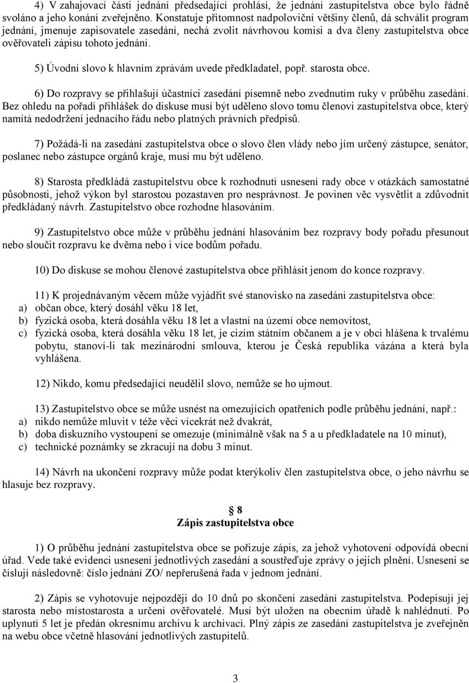 jednání. 5) Úvodní slovo k hlavním zprávám uvede předkladatel, popř. starosta obce. 6) Do rozpravy se přihlašují účastníci zasedání písemně nebo zvednutím ruky v průběhu zasedání.