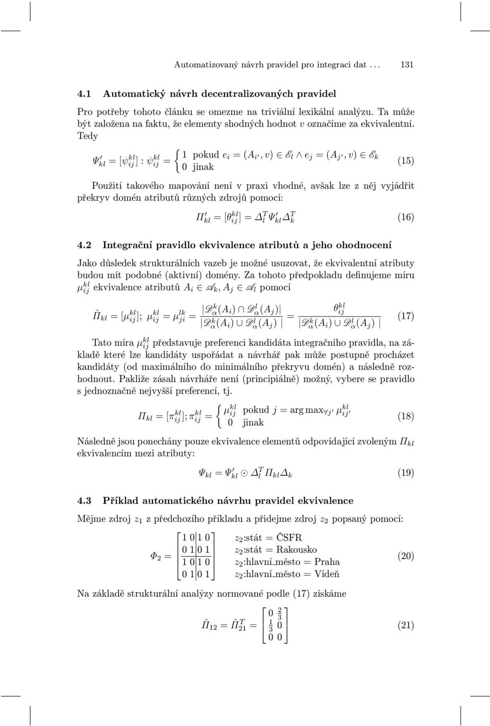 Tedy Ψ kl = [ψ kl ij ] : ψ kl ij = { pokud ei = (A i, v) E l e j = (A j, v) E k (5) Použití takového mapování není v praxi vhodné, avšak lze z něj vyjádřit překryv domén atributů různých zdrojů