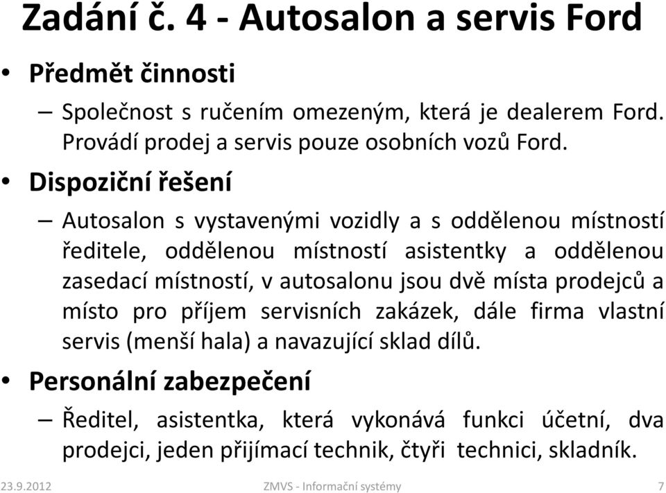 autosalonu jsou dvě místa prodejců a místo pro příjem servisních zakázek, dále firma vlastní servis(menší hala) a navazující sklad dílů.