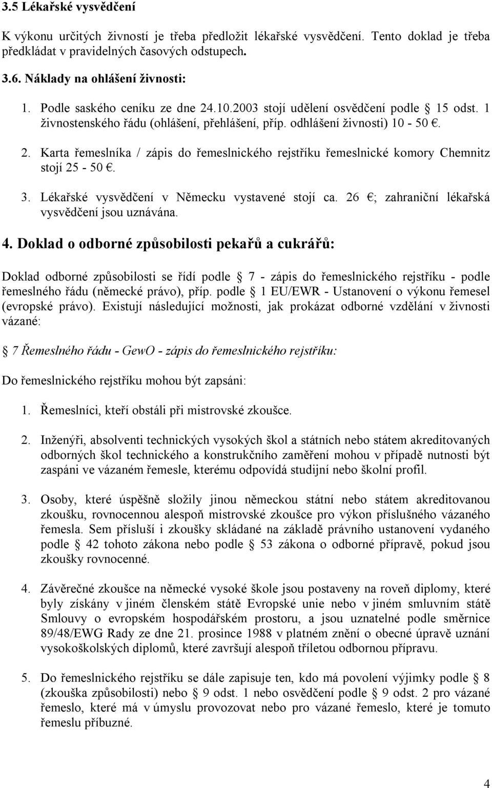 3. Lékařské vysvědčení v Německu vystavené stojí ca. 26 ; zahraniční lékařská vysvědčení jsou uznávána. 4.