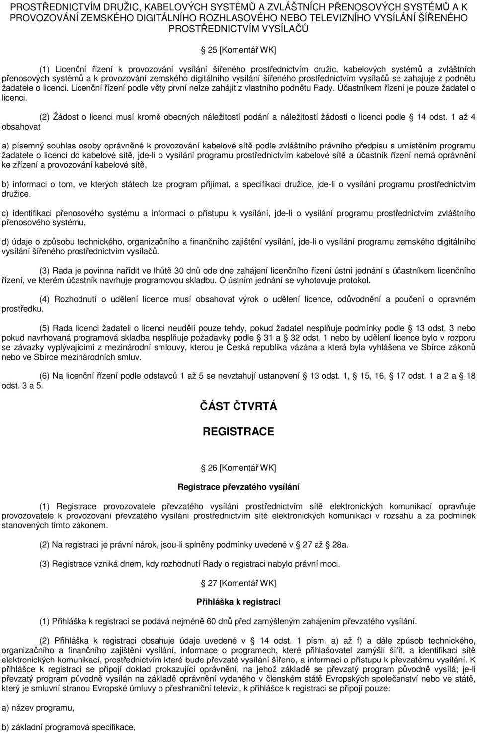 prostřednictvím vysílačů se zahajuje z podnětu žadatele o licenci. Licenční řízení podle věty první nelze zahájit z vlastního podnětu Rady. Účastníkem řízení je pouze žadatel o licenci.