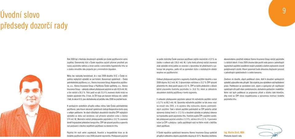 Mohu bez nadsázky konstatovat, že v roce 2008 dosáhla V.I.G. v České republice nejlepších výsledků ve své historii. Koncernové společnosti Česká podnikatelská pojišťovna, a.s., Vienna Insurance Group, Kooperativa pojišťovna, a.