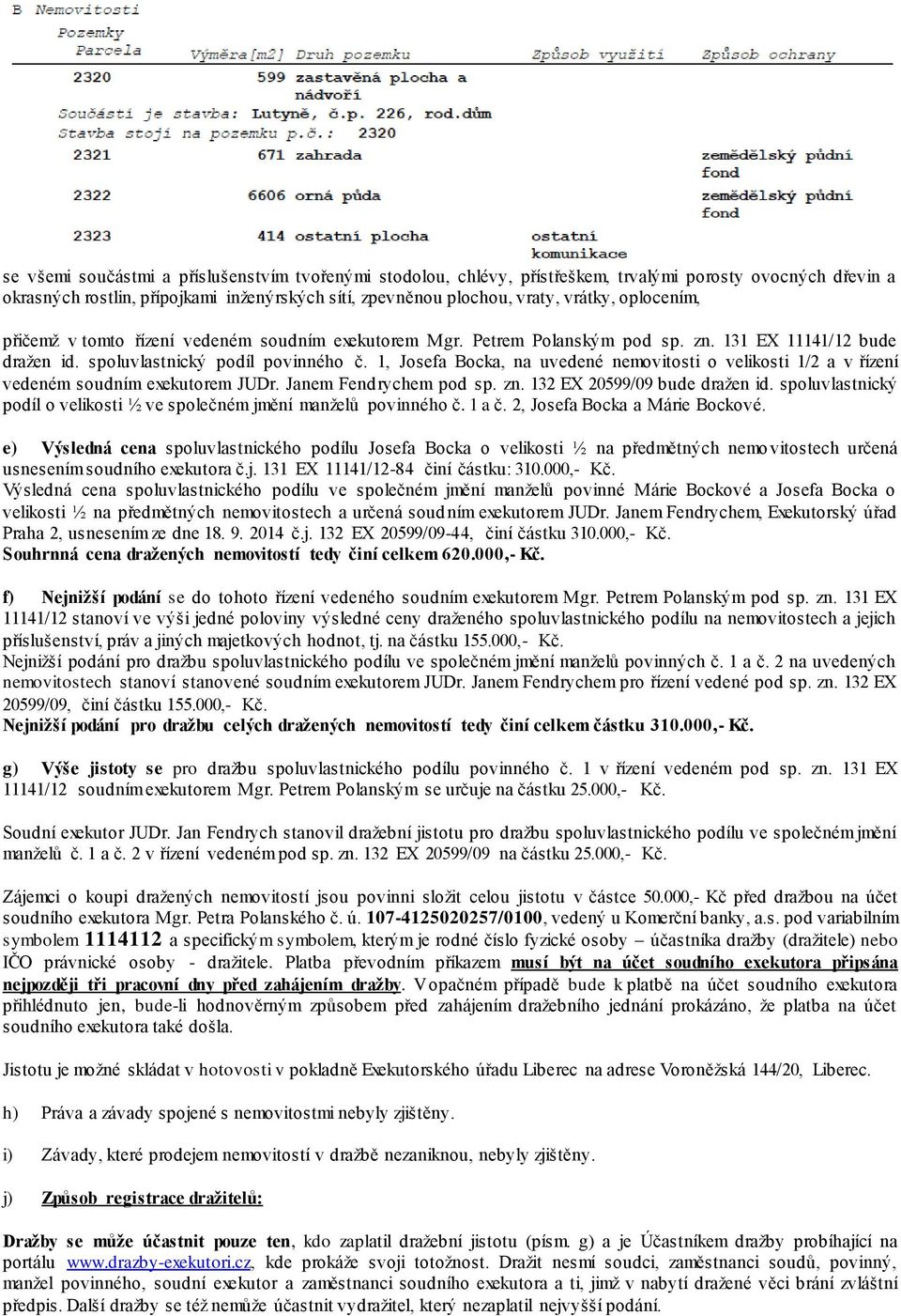 1, Josefa Bocka, na uvedené nemovitosti o velikosti 1/2 a v řízení vedeném soudním exekutorem JUDr. Janem Fendrychem pod sp. zn. 132 EX 20599/09 bude dražen id.