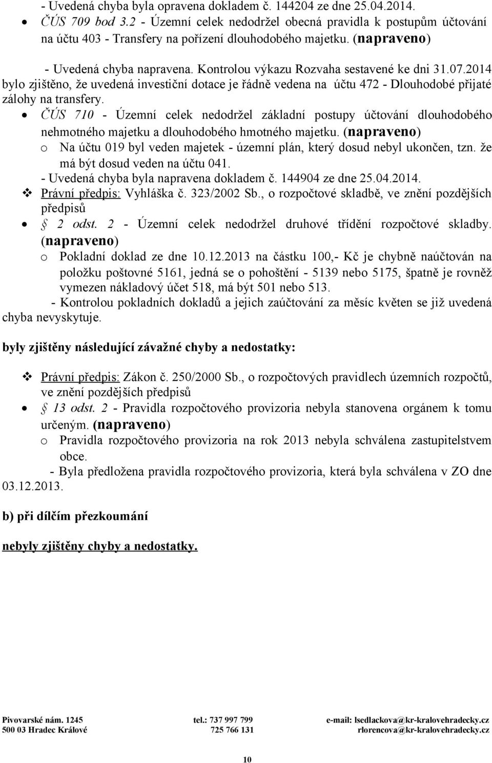 Kontrolou výkazu Rozvaha sestavené ke dni 31.07.2014 bylo zjištěno, že uvedená investiční dotace je řádně vedena na účtu 472 - Dlouhodobé přijaté zálohy na transfery.