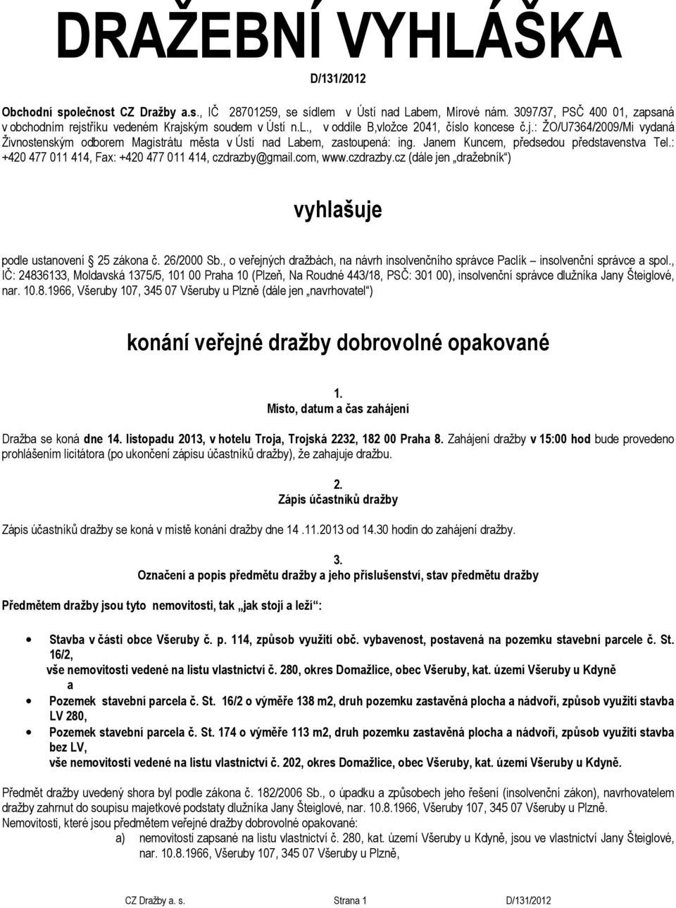 Janem Kuncem, předsedou představenstva Tel.: +420 477 011 414, Fax: +420 477 011 414, czdrazby@gmail.com, www.czdrazby.cz (dále jen dražebník ) vyhlašuje podle ustanovení 25 zákona č. 26/2000 Sb.