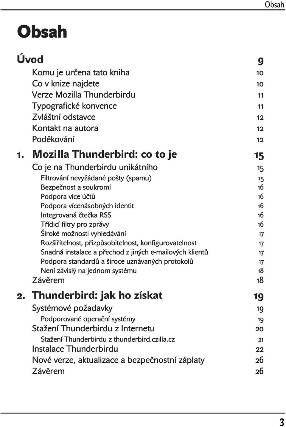 čtečka RSS 16 Třídicí filtry pro zprávy 16 Široké možnosti vyhledávání 17 Rozšiřitelnost, přizpůsobitelnost, konfigurovatelnost 17 Snadná instalace a přechod z jiných e-mailových klientů 17 Podpora