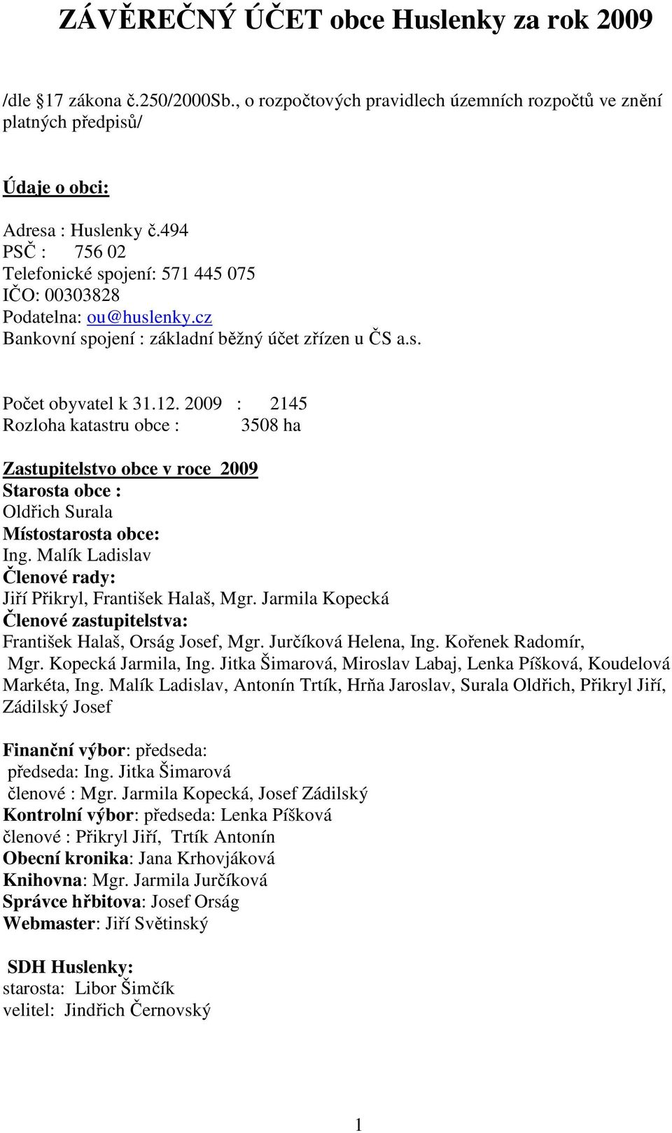 2009 : 2145 Rozloha katastru obce : 3508 ha Zastupitelstvo obce v roce 2009 Starosta obce : Oldřich Surala Místostarosta obce: Ing. Malík Ladislav Členové rady: Jiří Přikryl, František Halaš, Mgr.