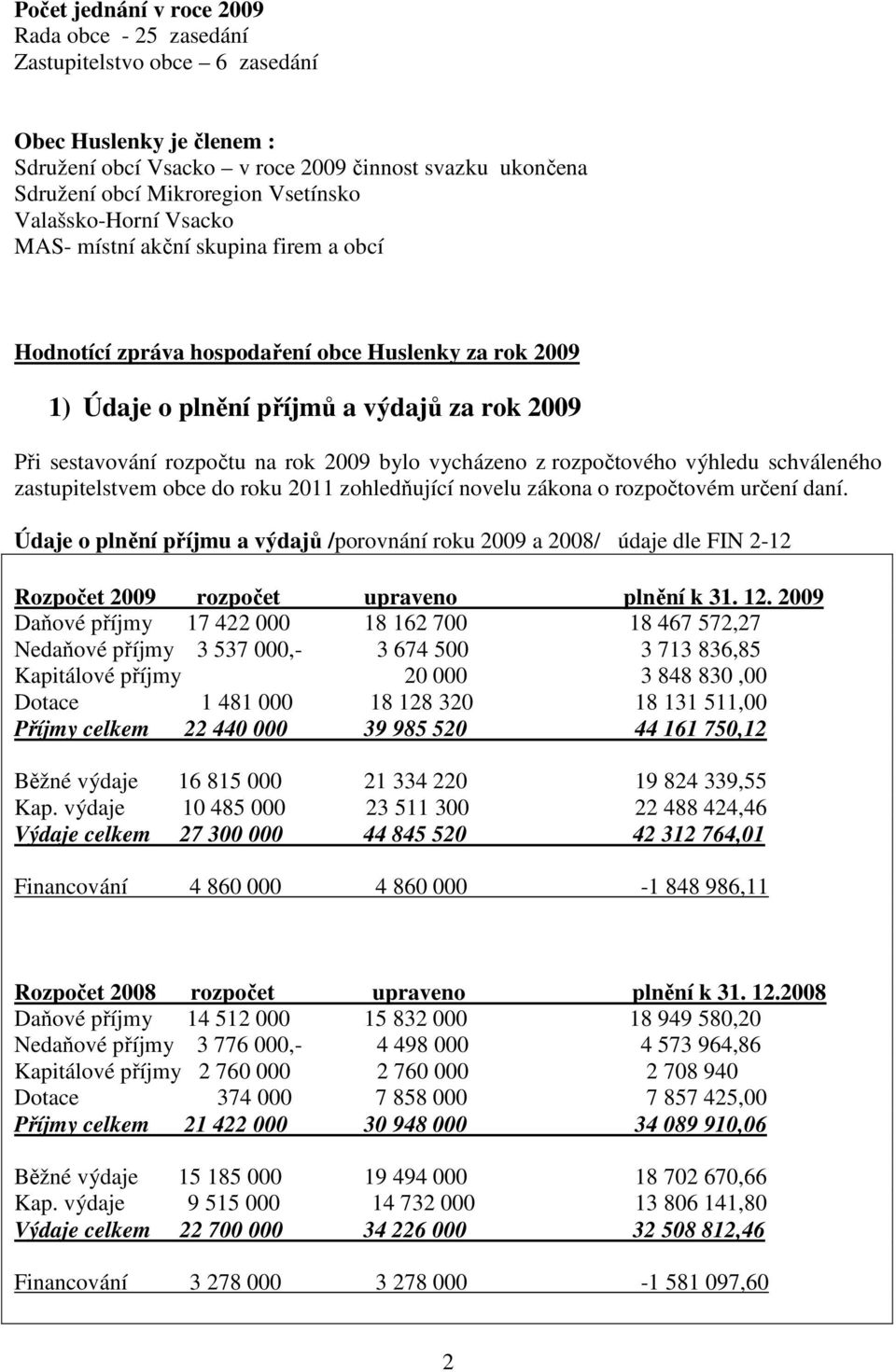 bylo vycházeno z rozpočtového výhledu schváleného zastupitelstvem obce do roku 2011 zohledňující novelu zákona o rozpočtovém určení daní.