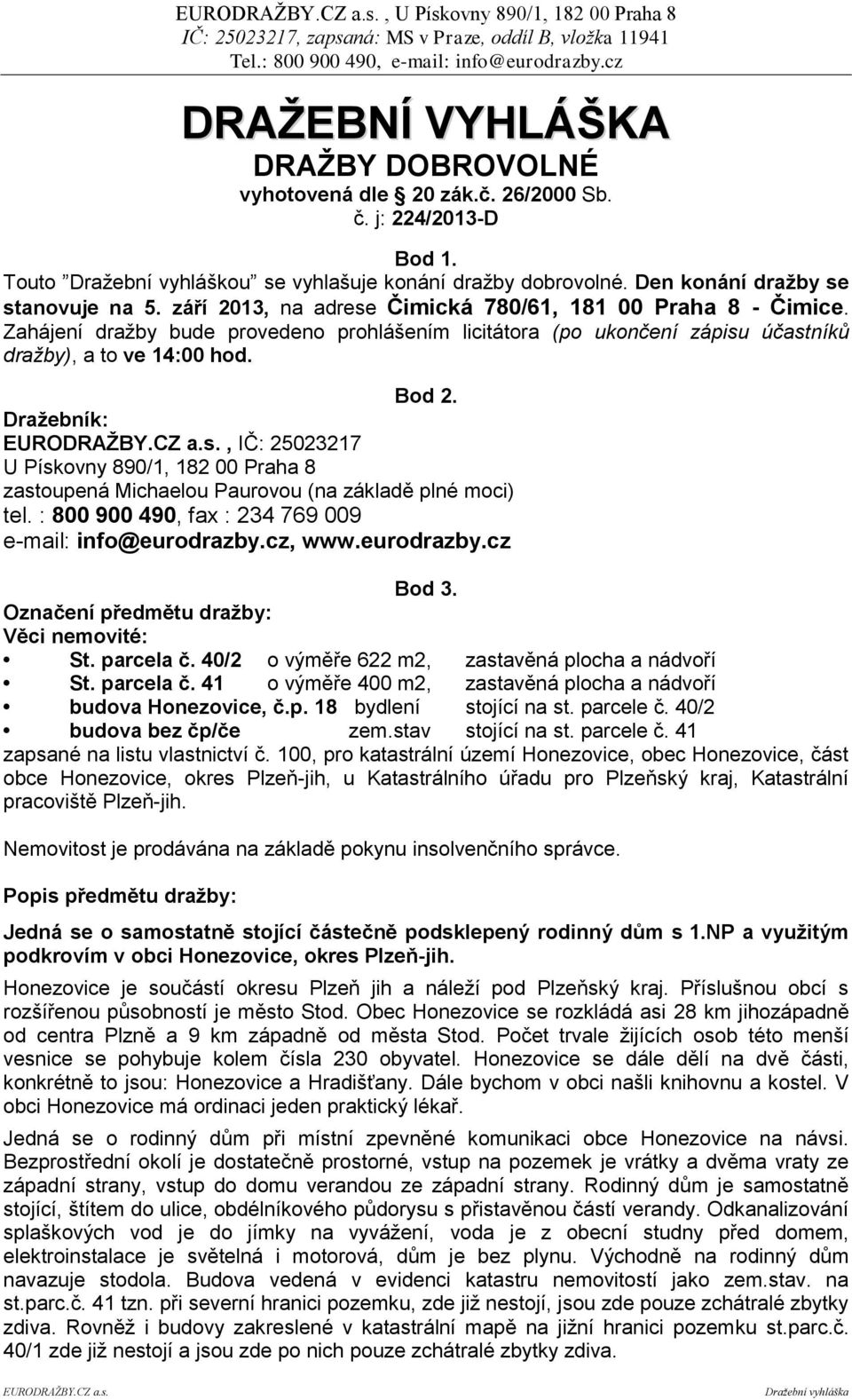 Zahájení dražby bude provedeno prohlášením licitátora (po ukončení zápisu účastníků dražby), a to ve 14:00 hod. Bod 2.