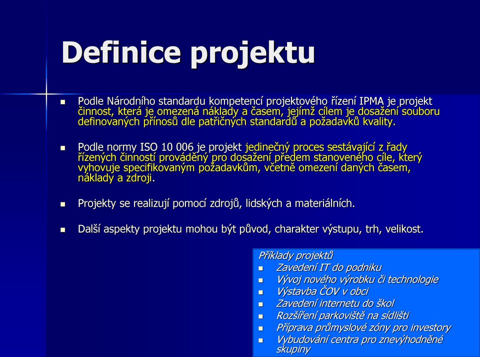 Podle normy ISO 10 006 je projekt jedinečný proces sestávající z řady řízených činností prováděný pro dosažení předem stanoveného cíle, který vyhovuje specifikovaným požadavkům, včetně omezení daných