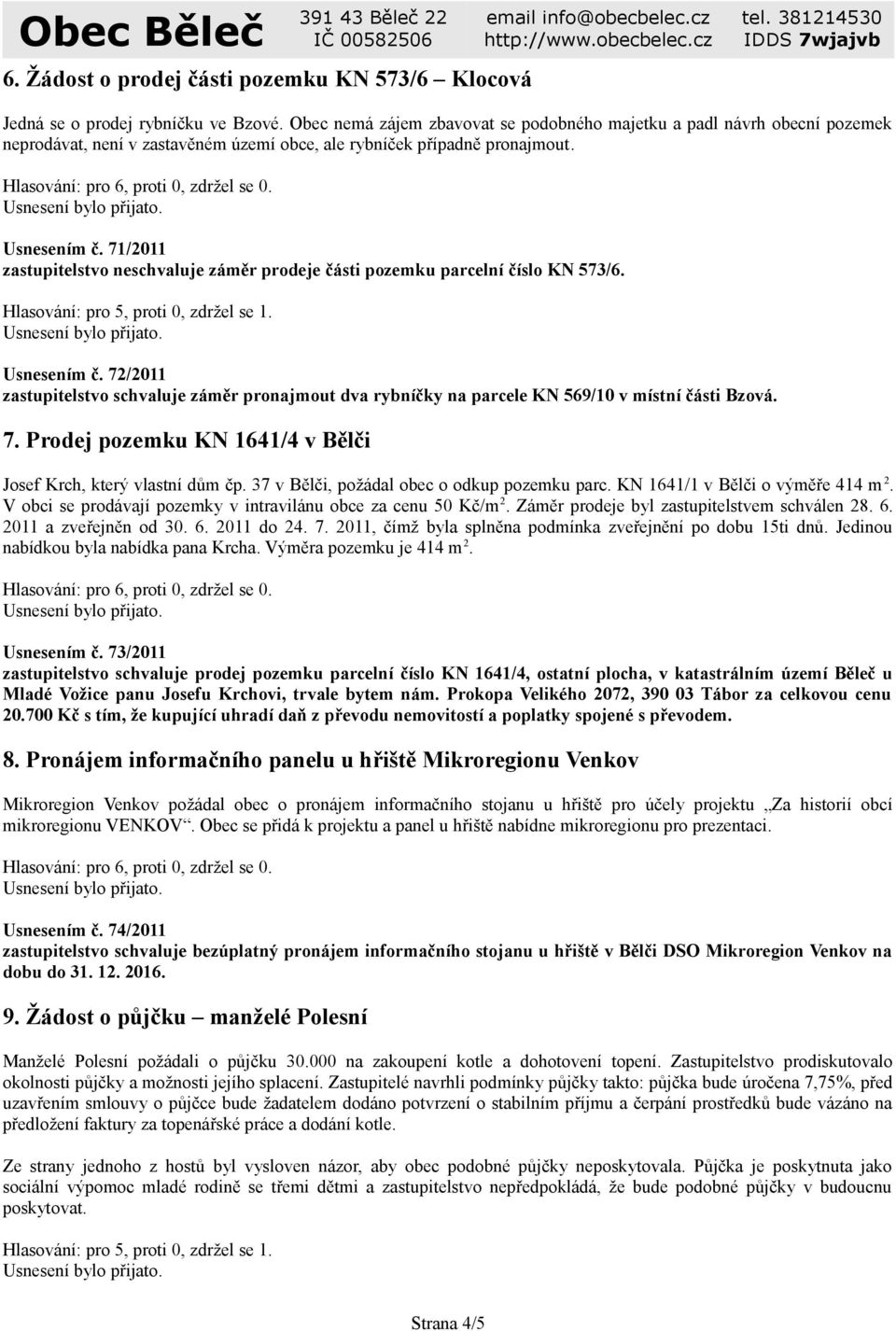 71/2011 zastupitelstvo neschvaluje záměr prodeje části pozemku parcelní číslo KN 573/6. Hlasování: pro 5, proti 0, zdržel se 1. Usnesením č.