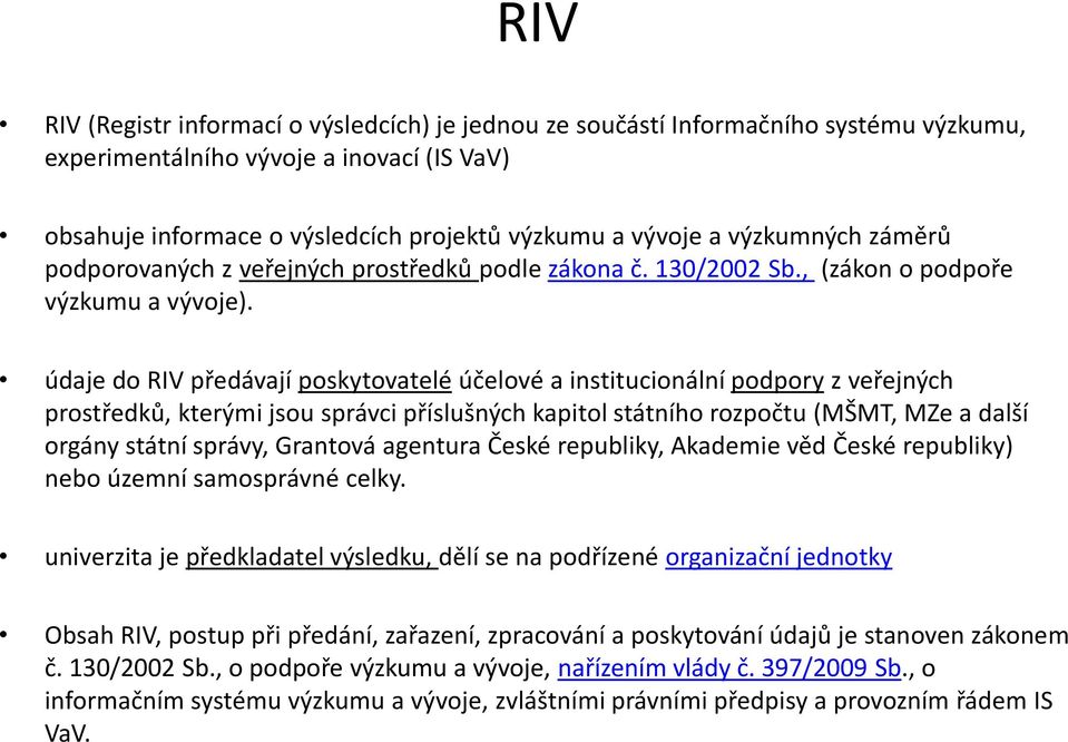 údaje do RIV předávají poskytovatelé účelové a institucionální podpory z veřejných prostředků, kterými jsou správci příslušných kapitol státního rozpočtu (MŠMT, MZe a další orgány státní správy,