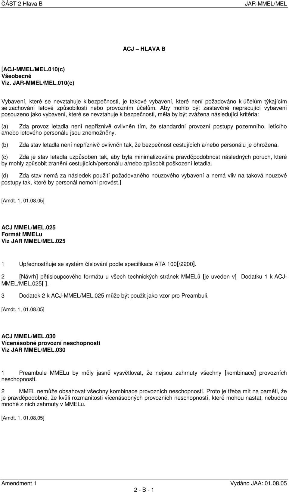 že standardní provozní postupy pozemního, letícího a/nebo letového personálu jsou znemožněny. (b) Zda stav letadla není nepříznivě ovlivněn tak, že bezpečnost cestujících a/nebo personálu je ohrožena.