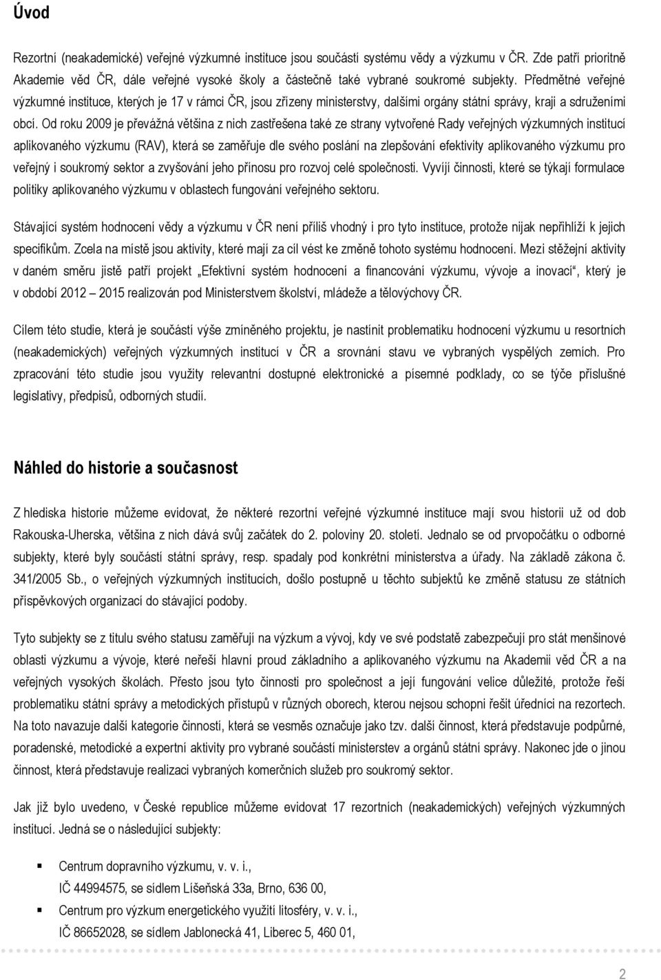 Předmětné veřejné výzkumné instituce, kterých je 17 v rámci ČR, jsou zřízeny ministerstvy, dalšími orgány státní správy, kraji a sdruženími obcí.