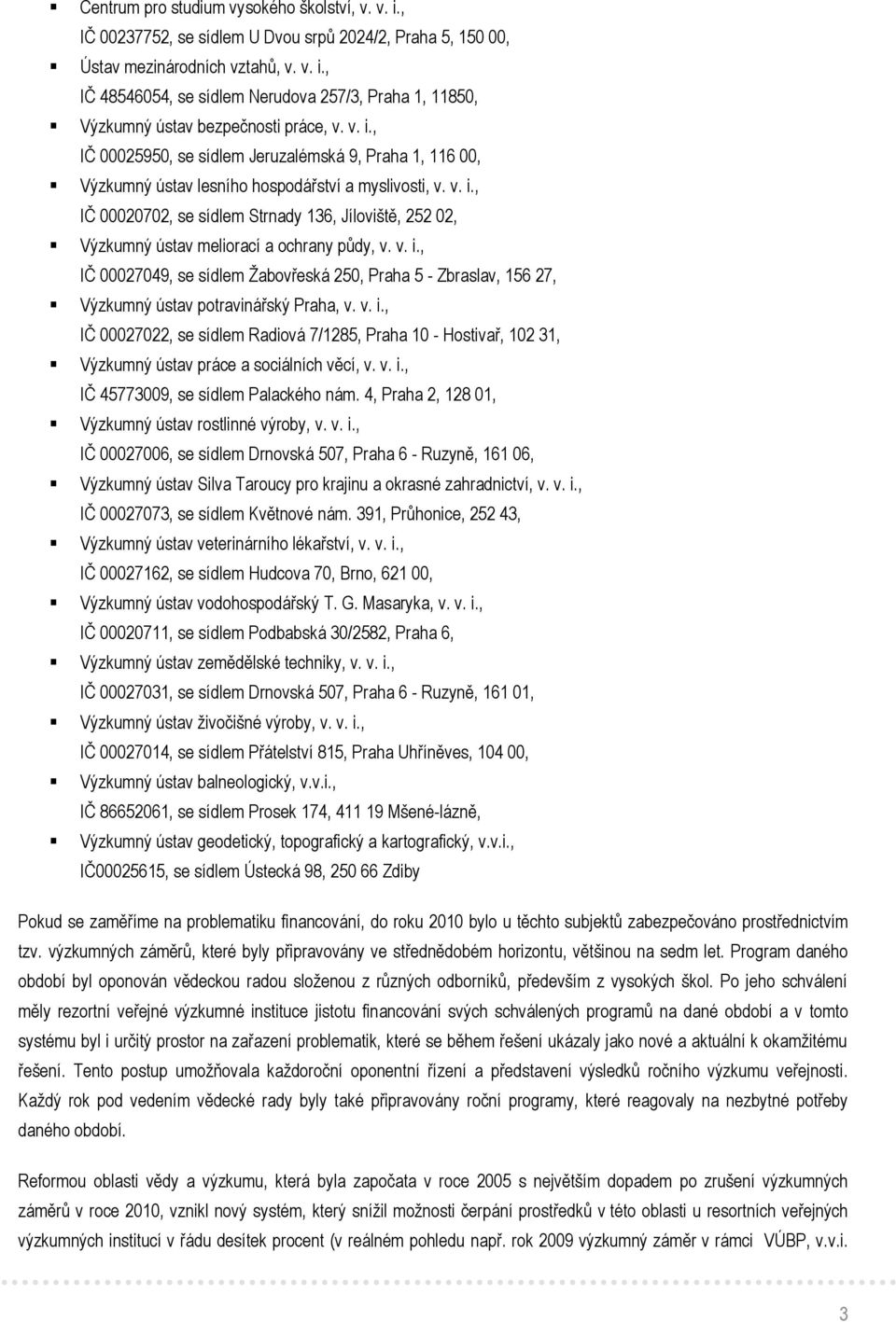 v. i., IČ 00027022, se sídlem Radiová 7/1285, Praha 10 - Hostivař, 102 1, práce a sociálních věcí, v. v. i., IČ 4577009, se sídlem Palackého nám. 4, Praha 2, 128 01, rostlinné výroby, v. v. i., IČ 00027006, se sídlem Drnovská 507, Praha 6 - Ruzyně, 161 06, Silva Taroucy pro krajinu a okrasné zahradnictví, v.