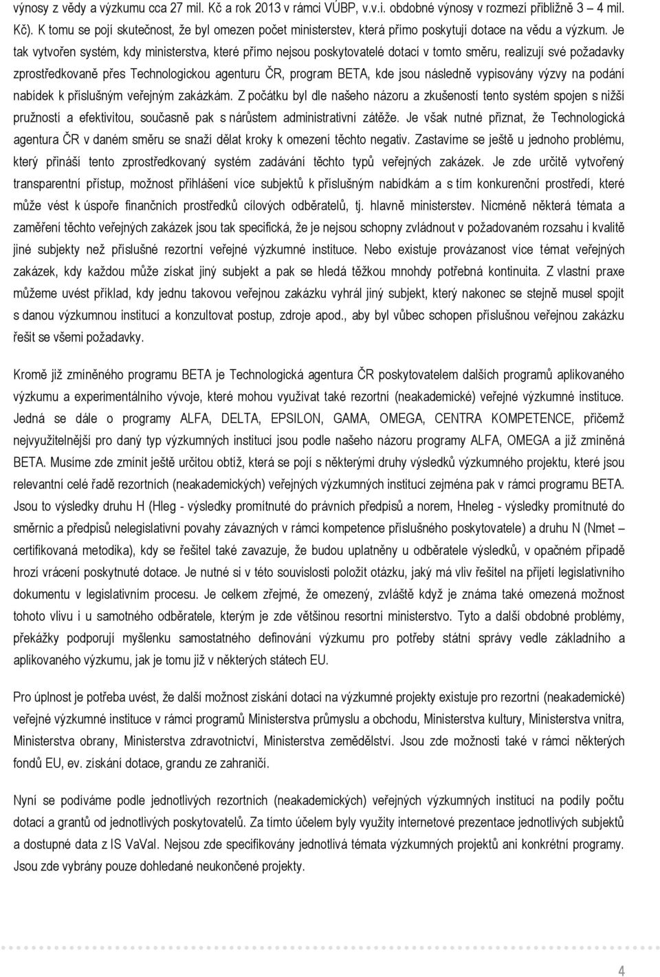 Je tak vytvořen systém, kdy ministerstva, které přímo nejsou poskytovatelé dotací v tomto směru, realizují své požadavky zprostředkovaně přes Technologickou agenturu ČR, program BETA, kde jsou
