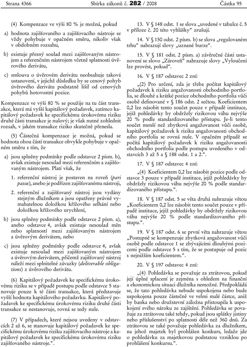 přesný soulad mezi zajišťovaným nástrojem a referenčním nástrojem včetně splatnosti úvěrového derivátu, c) smlouva o úvěrovém derivátu neobsahuje taková ustanovení, v jejichž důsledku by se cenový