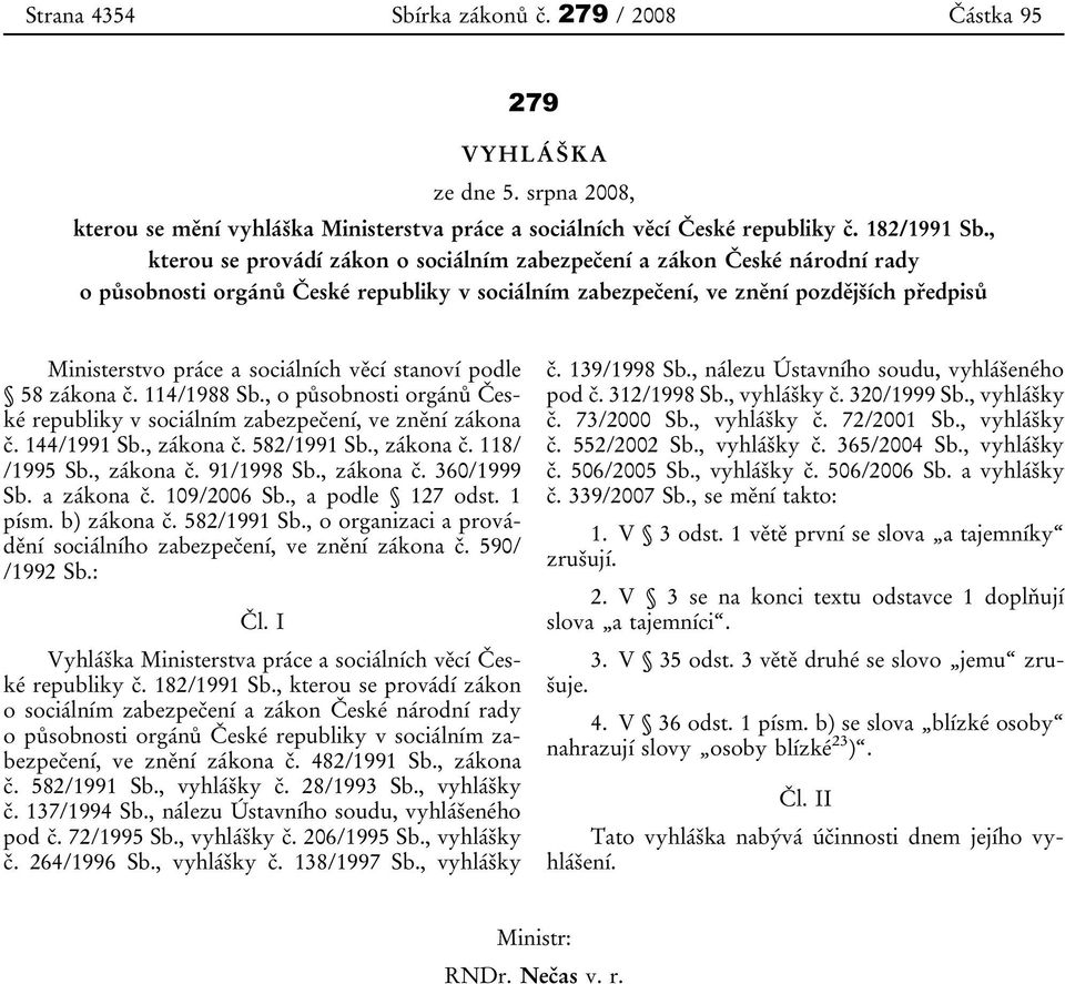 věcí stanoví podle 58 zákona č. 114/1988 Sb., o působnosti orgánů České republiky v sociálním zabezpečení, ve znění zákona č. 144/1991 Sb., zákona č. 582/1991 Sb., zákona č. 118/ /1995 Sb., zákona č. 91/1998 Sb.