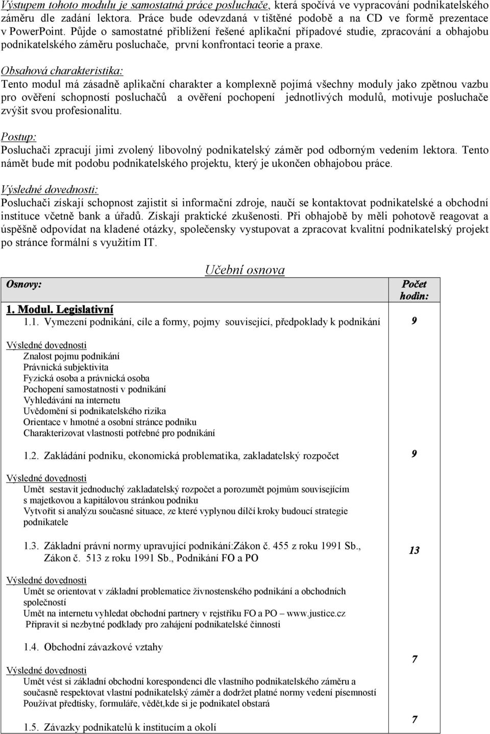 Půjde o samostatné přiblížení řešené aplikační případové studie, zpracování a obhajobu podnikatelského záměru posluchače, první konfrontaci teorie a praxe.