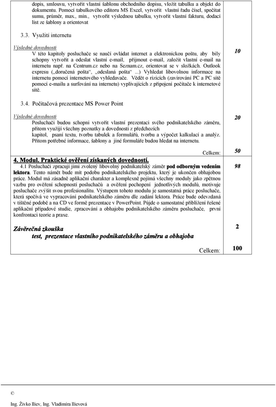 3. Využití internetu V této kapitoly posluchače se naučí ovládat internet a elektronickou poštu, aby bily schopny vytvořit a odeslat vlastní e-mail, přijmout e-mail, založit vlastní e-mail na