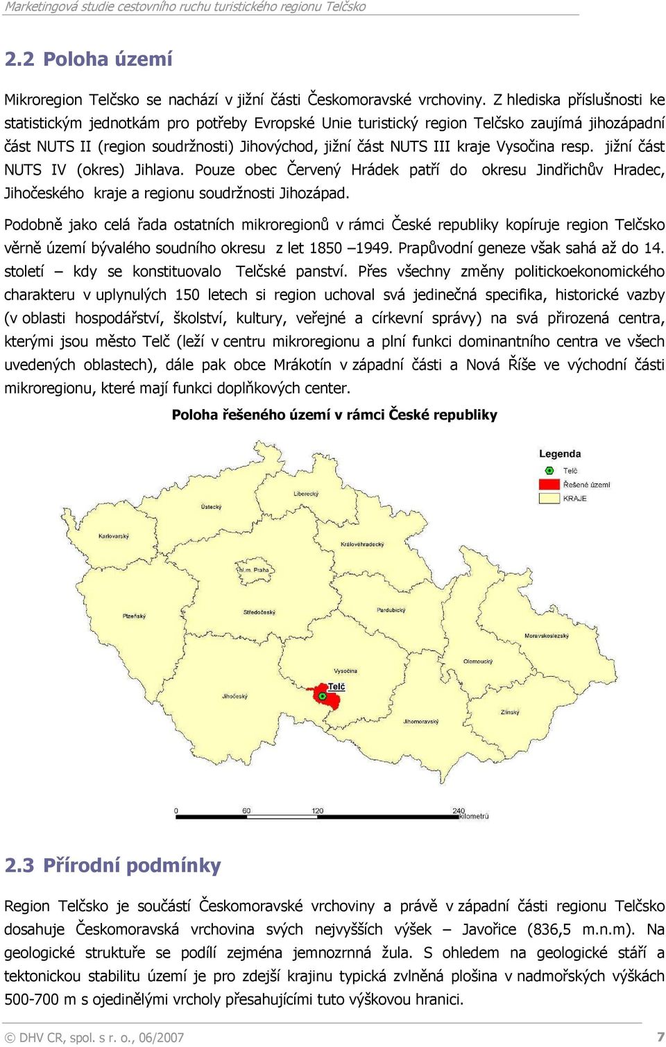 Vysočina resp. jižní část NUTS IV (okres) Jihlava. Pouze obec Červený Hrádek patří do okresu Jindřichův Hradec, Jihočeského kraje a regionu soudržnosti Jihozápad.