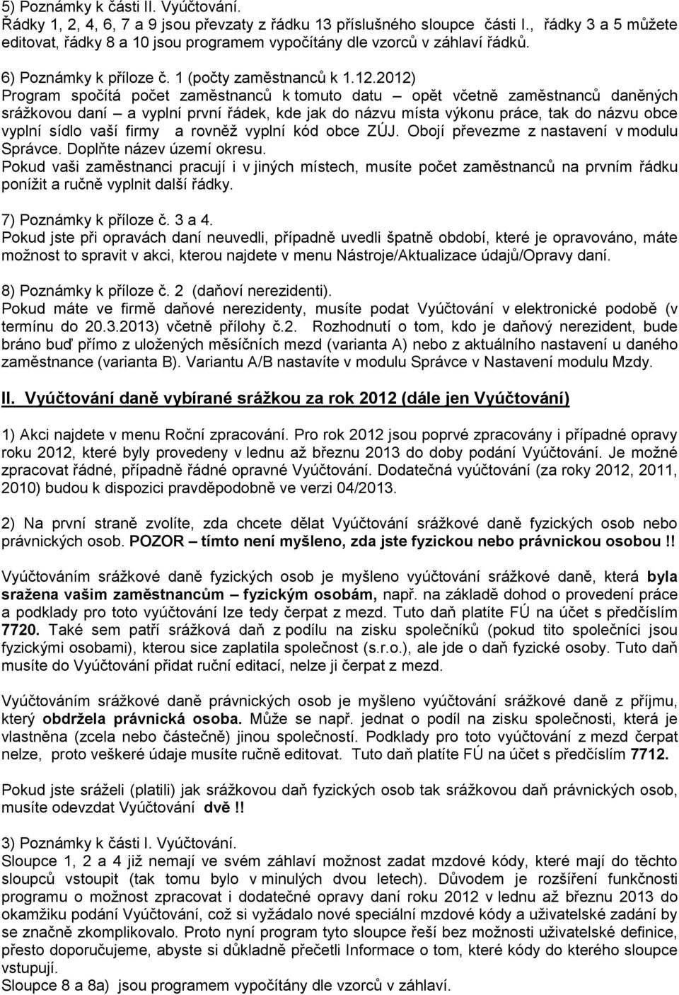 2012) Program spočítá počet zaměstnanců k tomuto datu opět včetně zaměstnanců daněných srážkovou daní a vyplní první řádek, kde jak do názvu místa výkonu práce, tak do názvu obce vyplní sídlo vaší