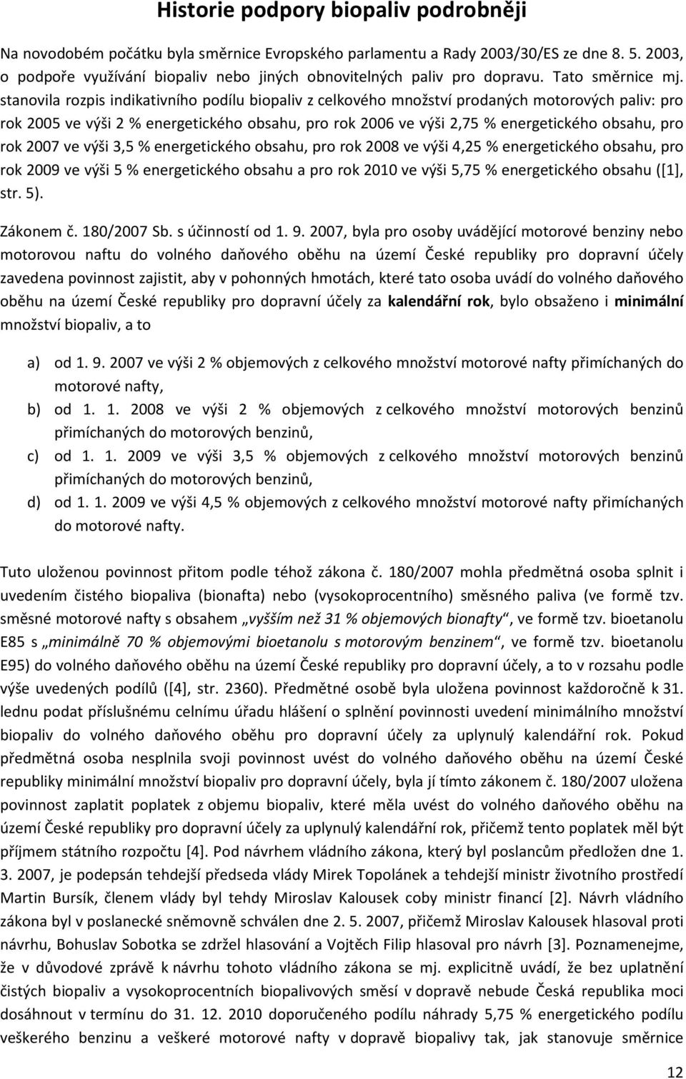 stanovila rozpis indikativního podílu biopaliv z celkového množství prodaných motorových paliv: pro rok 2005 ve výši 2 % energetického obsahu, pro rok 2006 ve výši 2,75 % energetického obsahu, pro