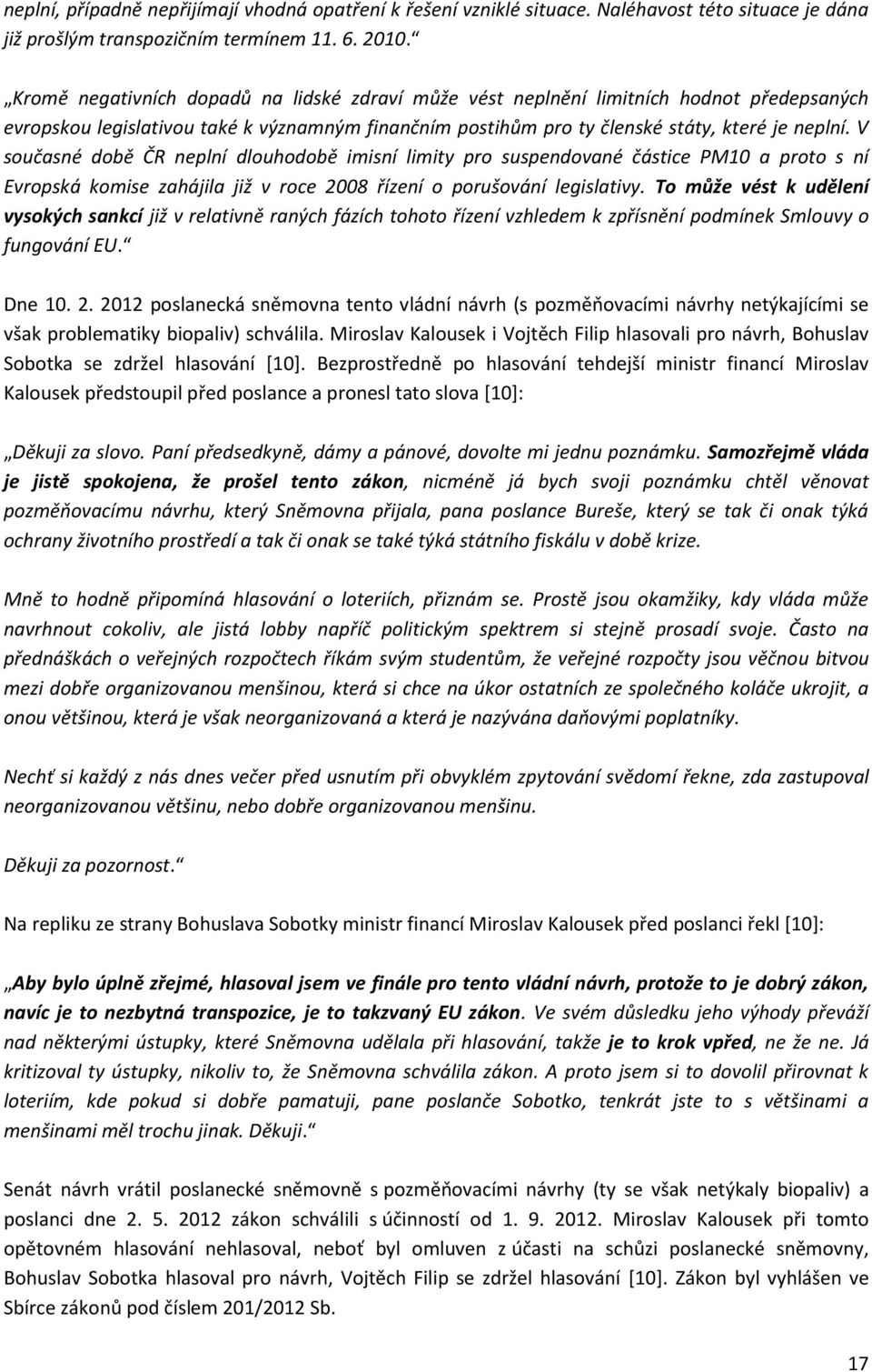 V současné době ČR neplní dlouhodobě imisní limity pro suspendované částice PM10 a proto s ní Evropská komise zahájila již v roce 2008 řízení o porušování legislativy.