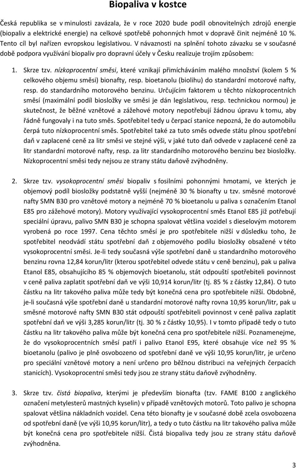 V návaznosti na splnění tohoto závazku se v současné době podpora využívání biopaliv pro dopravní účely v Česku realizuje trojím způsobem: 1. Skrze tzv.