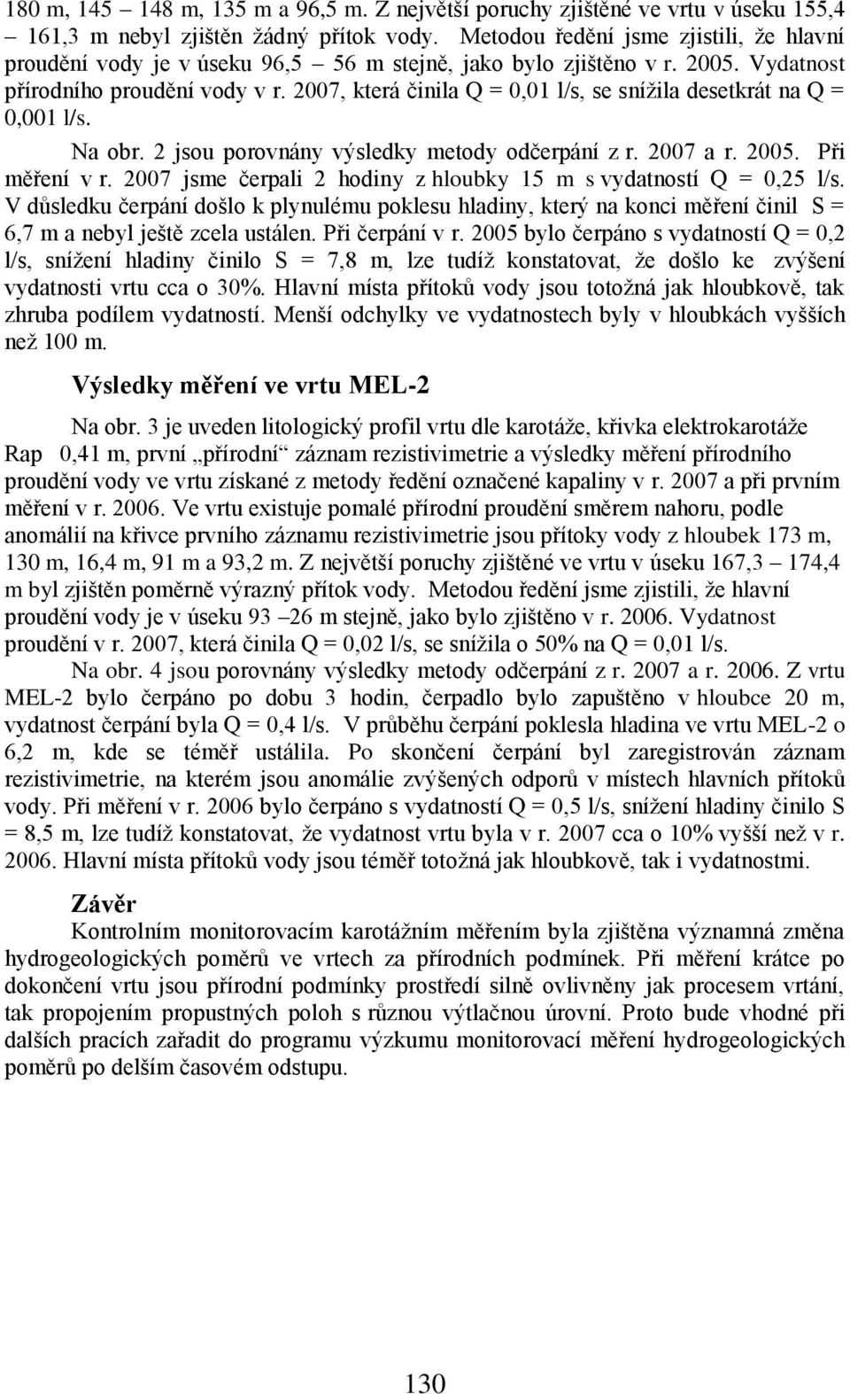 2007, která činila Q = 0,01 l/s, se sníņila desetkrát na Q = 0,001 l/s. Na obr. 2 jsou porovnány výsledky metody odčerpání z r. 2007 a r. 2005. Pŗi měŗení v r.